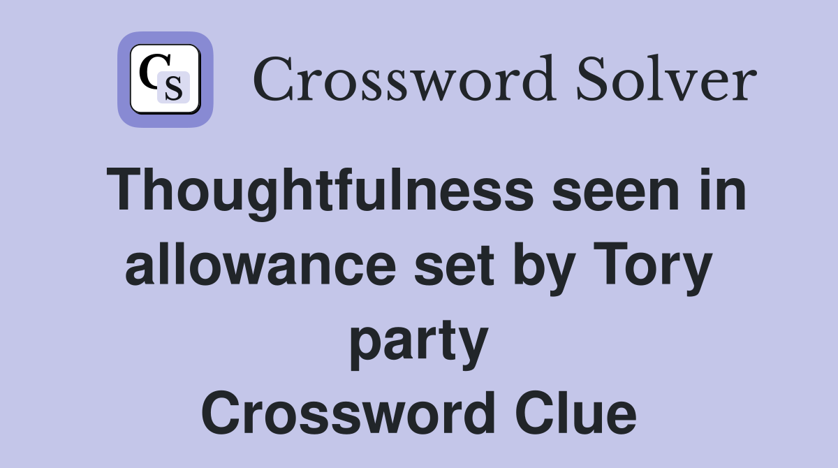 Thoughtfulness seen in allowance set by Tory party Crossword Clue