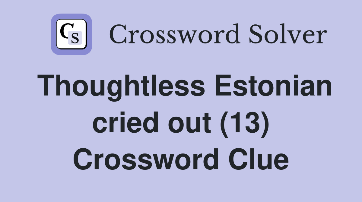 Thoughtless Estonian cried out (13) Crossword Clue