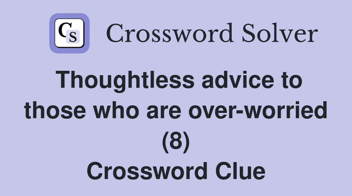 Thoughtless advice to those who are over-worried (8) Crossword Clue