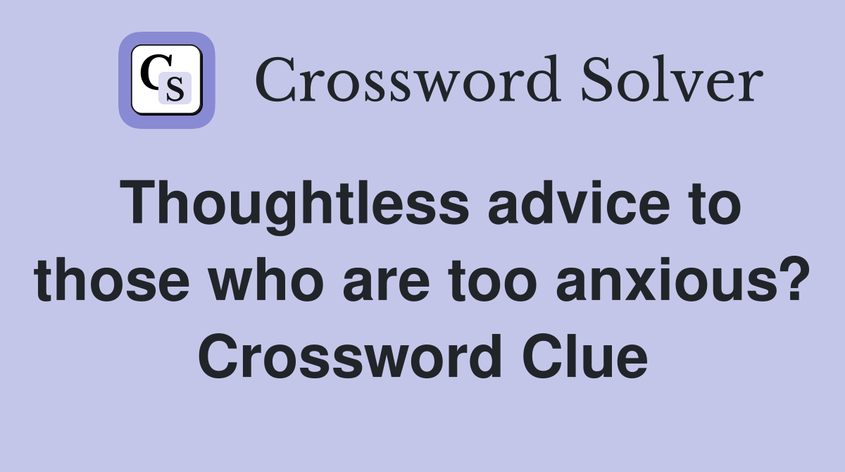 Thoughtless advice to those who are too anxious? Crossword Clue