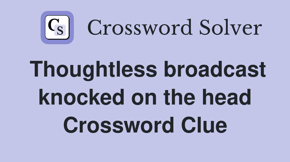 Thoughtless broadcast knocked on the head Crossword Clue