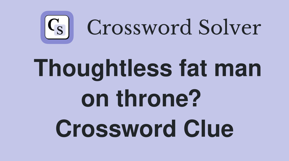 Thoughtless fat man on throne?  Crossword Clue