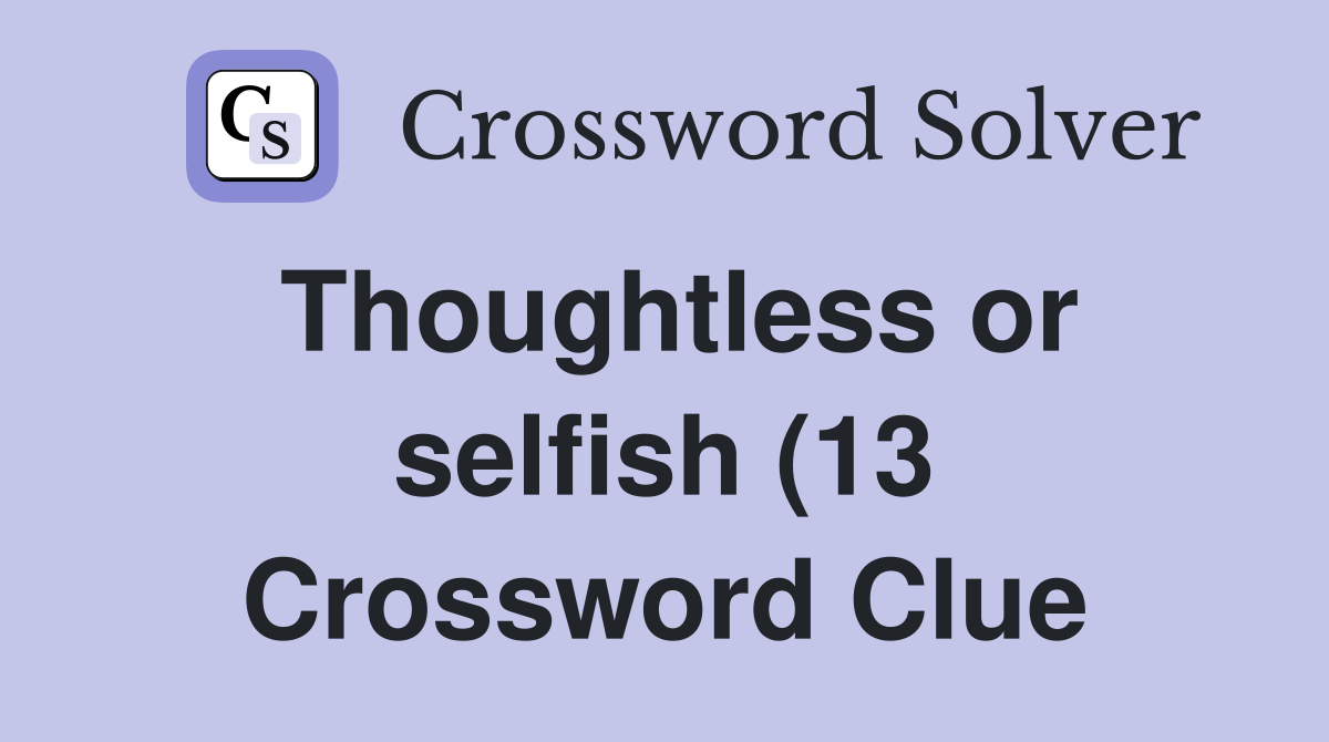 Thoughtless or selfish (13) Crossword Clue Answers Crossword Solver Thoughtless or selfish (13) Crossword Clue Answers Crossword Solver