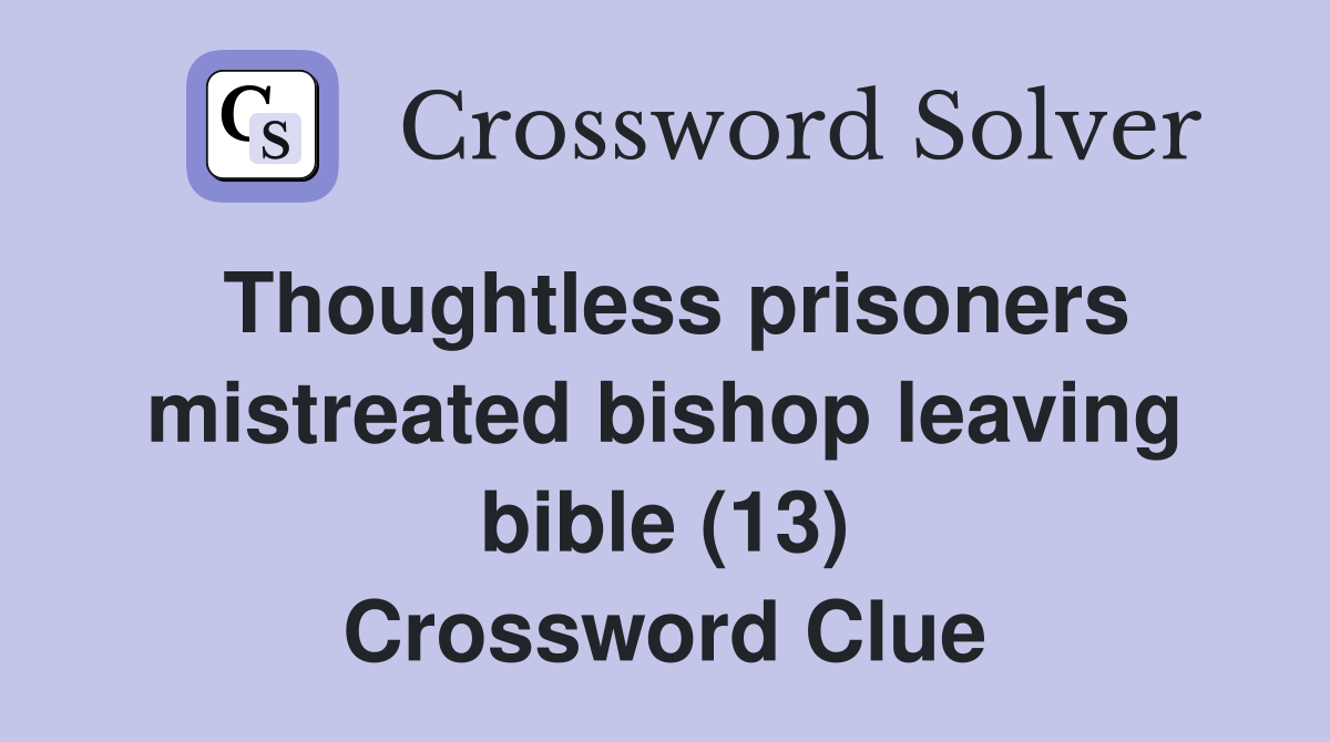 Thoughtless prisoners mistreated bishop leaving bible (13) Crossword Clue