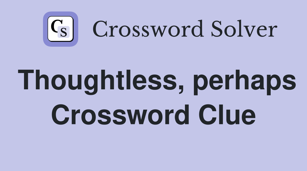 Thoughtless, perhaps Crossword Clue