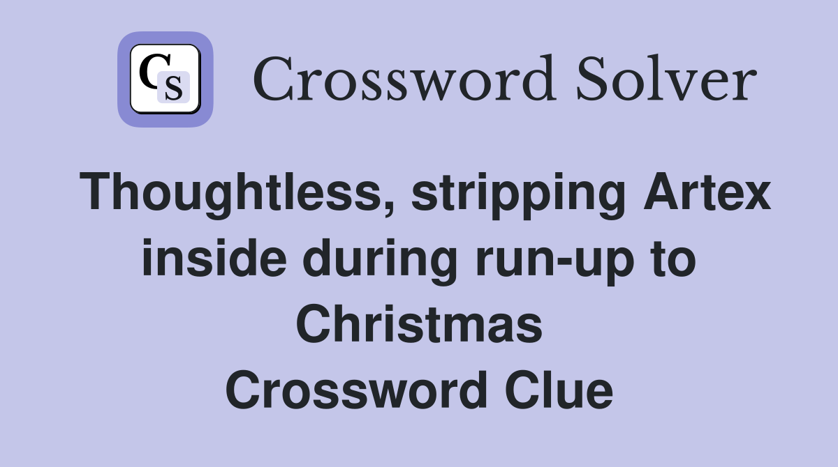 Thoughtless, stripping Artex inside during run-up to Christmas Crossword Clue