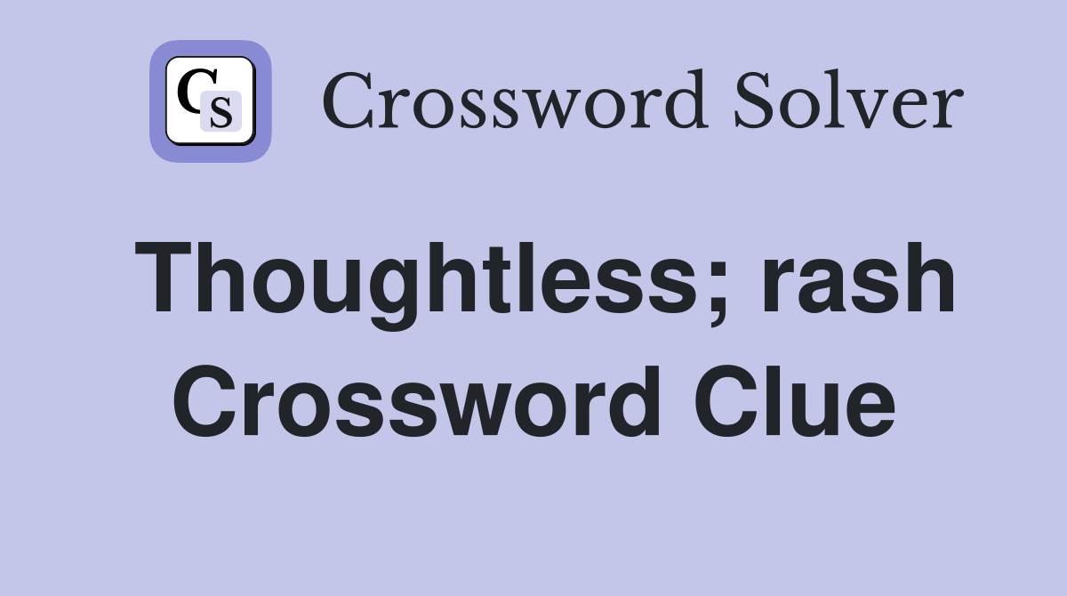 Thoughtless; rash Crossword Clue
