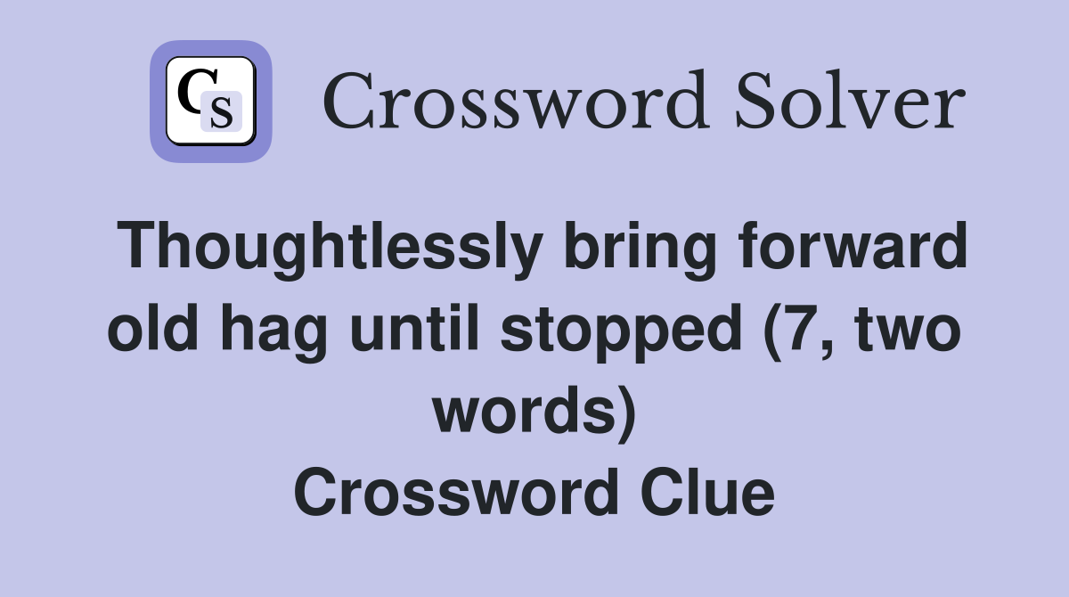 Thoughtlessly bring forward old hag until stopped (7, two words) Crossword Clue