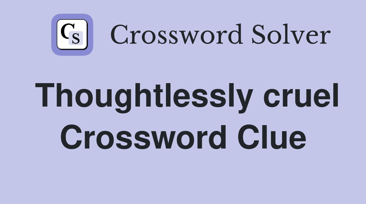 Thoughtlessly cruel Crossword Clue