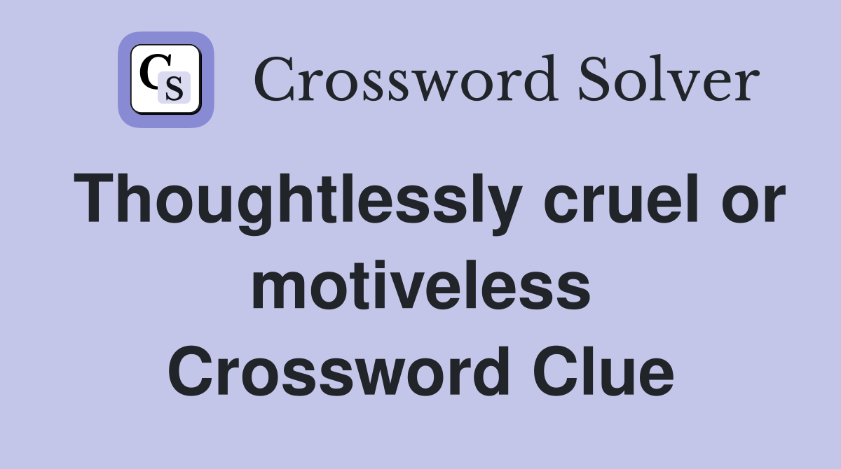 Thoughtlessly cruel or motiveless Crossword Clue