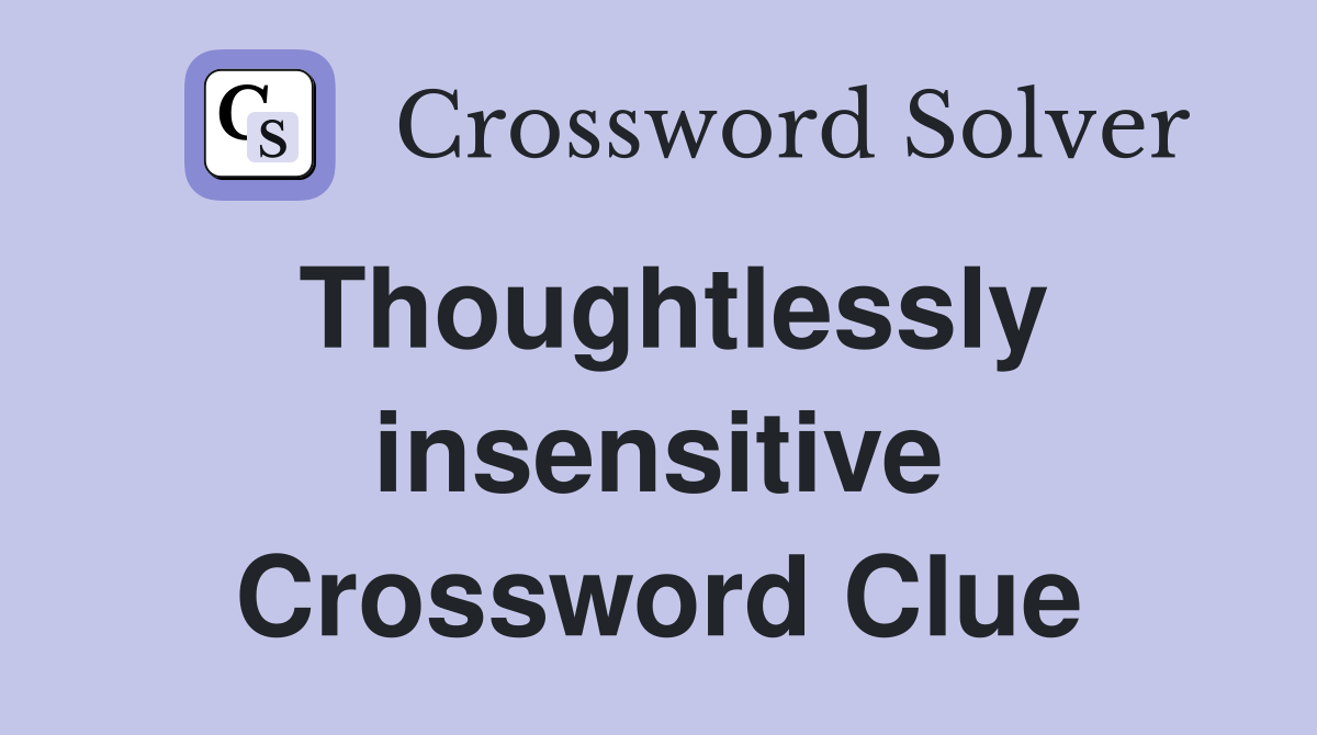 Thoughtlessly insensitive Crossword Clue