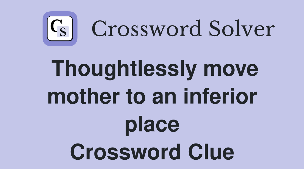 Thoughtlessly move mother to an inferior place Crossword Clue