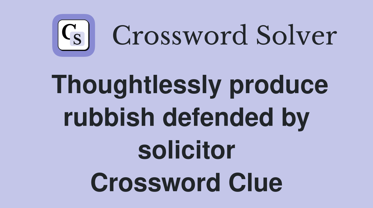 Thoughtlessly produce rubbish defended by solicitor Crossword Clue