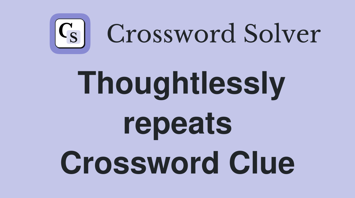 Thoughtlessly repeats Crossword Clue