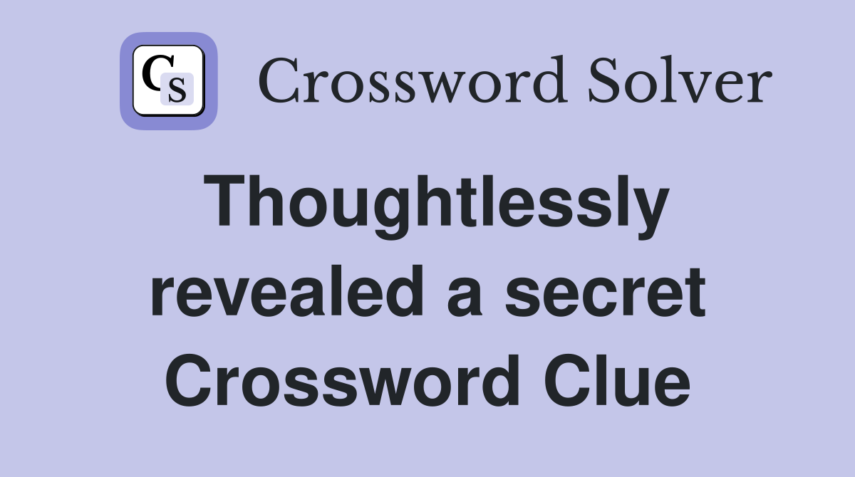 Thoughtlessly revealed a secret Crossword Clue