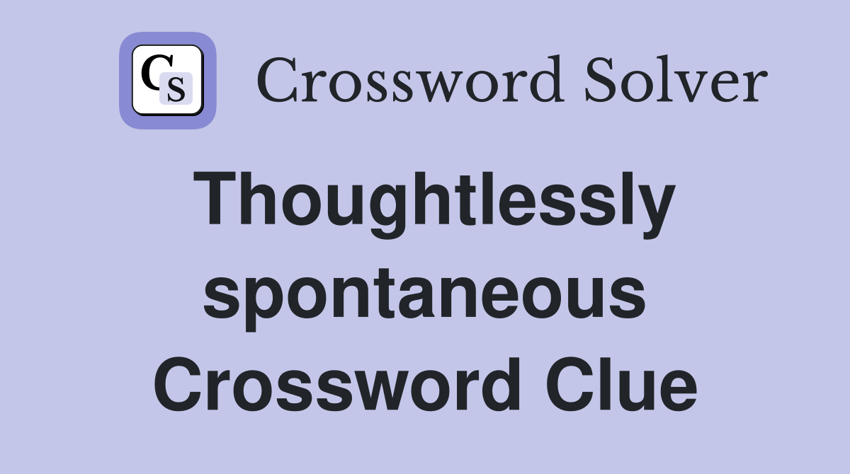 Thoughtlessly spontaneous Crossword Clue