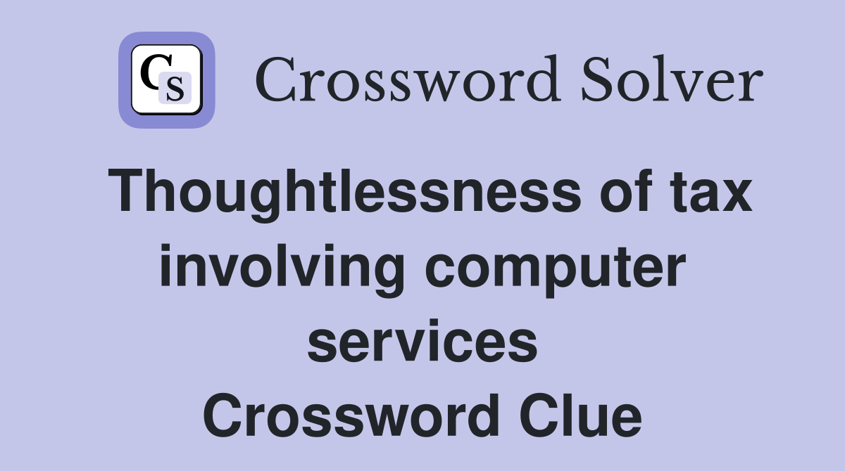 Thoughtlessness of tax involving computer services Crossword Clue