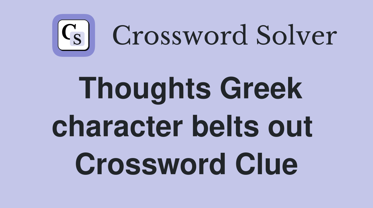 Thoughts Greek character belts out  Crossword Clue