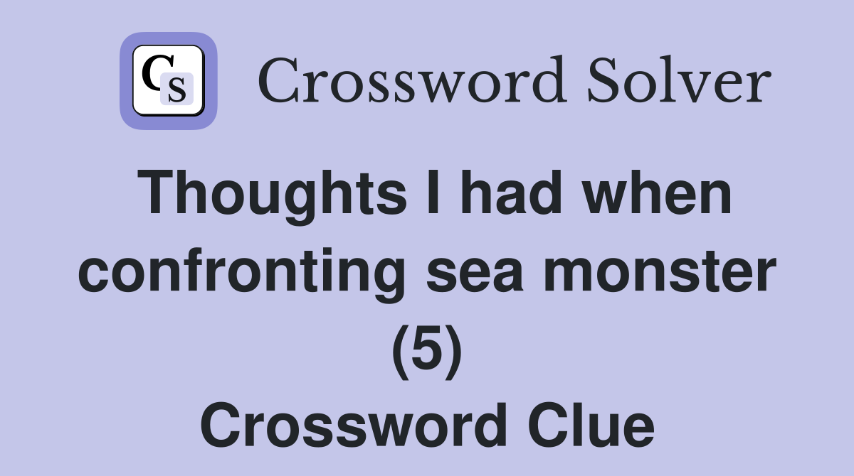 Thoughts I had when confronting sea monster (5) Crossword Clue