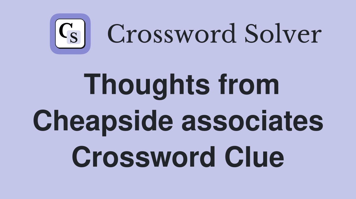 Thoughts from Cheapside associates Crossword Clue