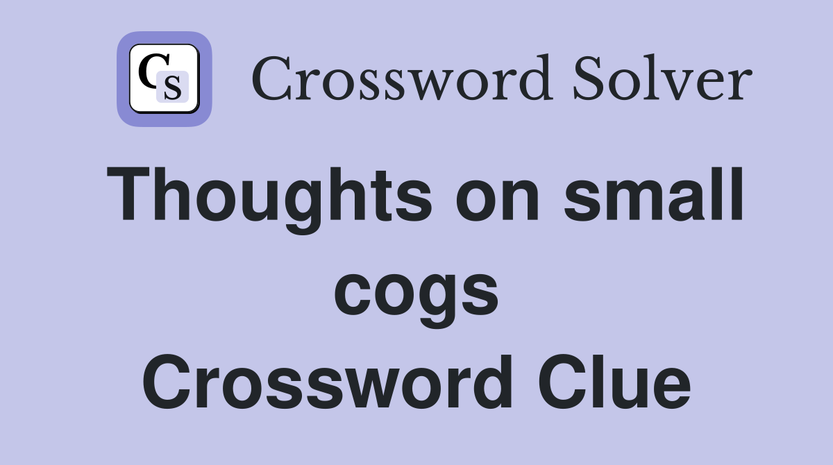 Thoughts on small cogs Crossword Clue