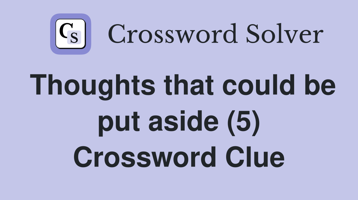 Thoughts that could be put aside (5) Crossword Clue