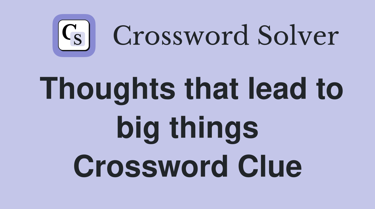 Thoughts that lead to big things Crossword Clue