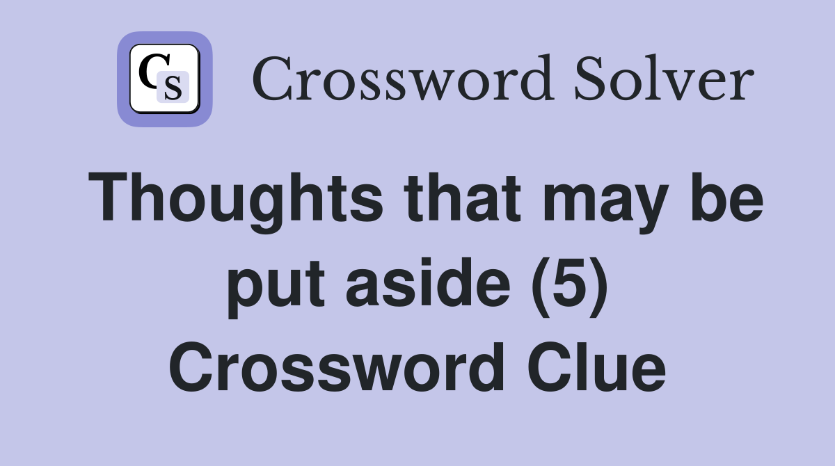 Thoughts that may be put aside (5) Crossword Clue