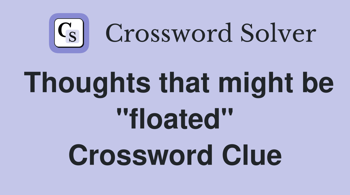 Thoughts that might be "floated" Crossword Clue