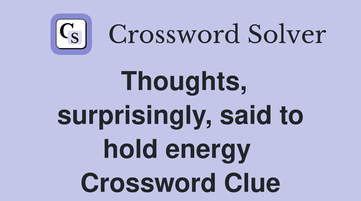 Thoughts, surprisingly, said to hold energy  Crossword Clue