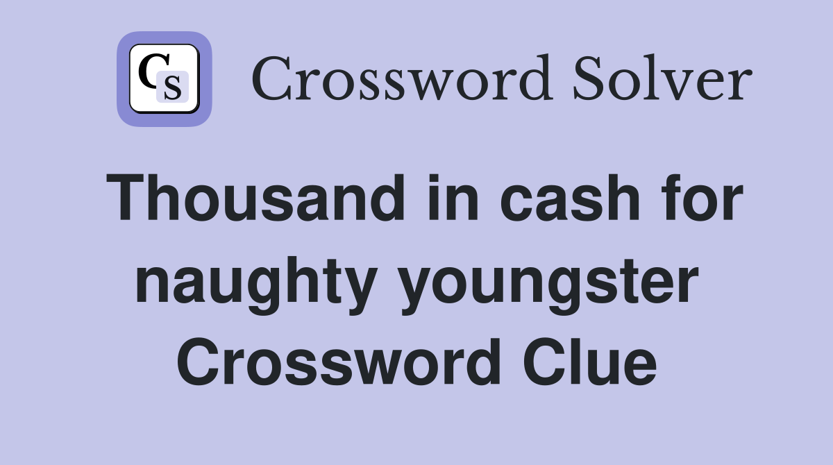 Thousand in cash for naughty youngster Crossword Clue