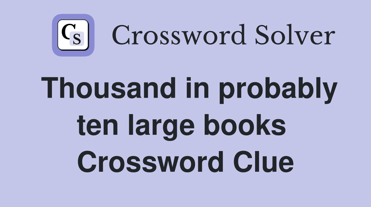 Thousand in probably ten large books  Crossword Clue