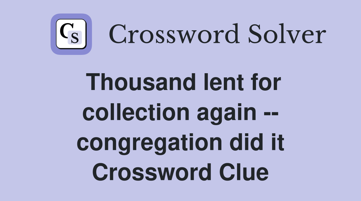 Thousand lent for collection again -- congregation did it Crossword Clue