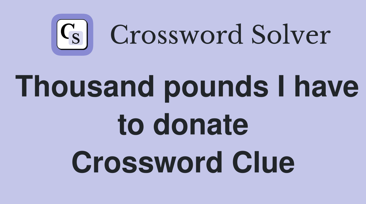 Thousand pounds I have to donate Crossword Clue