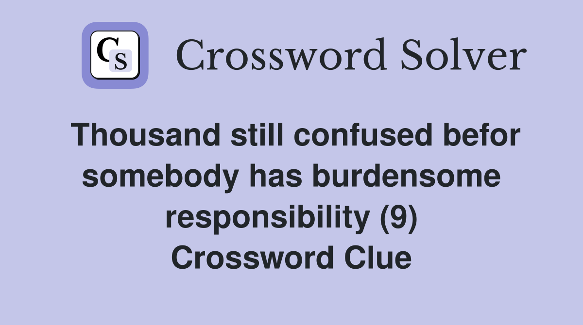 Thousand still confused befor somebody has burdensome responsibility (9) Crossword Clue
