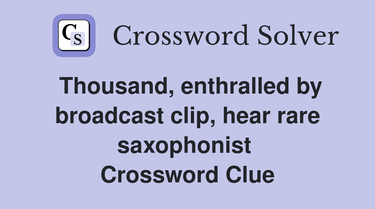 Thousand, enthralled by broadcast clip, hear rare saxophonist  Crossword Clue
