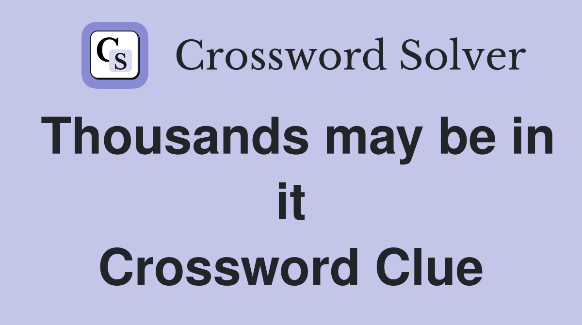 Thousands may be in it Crossword Clue