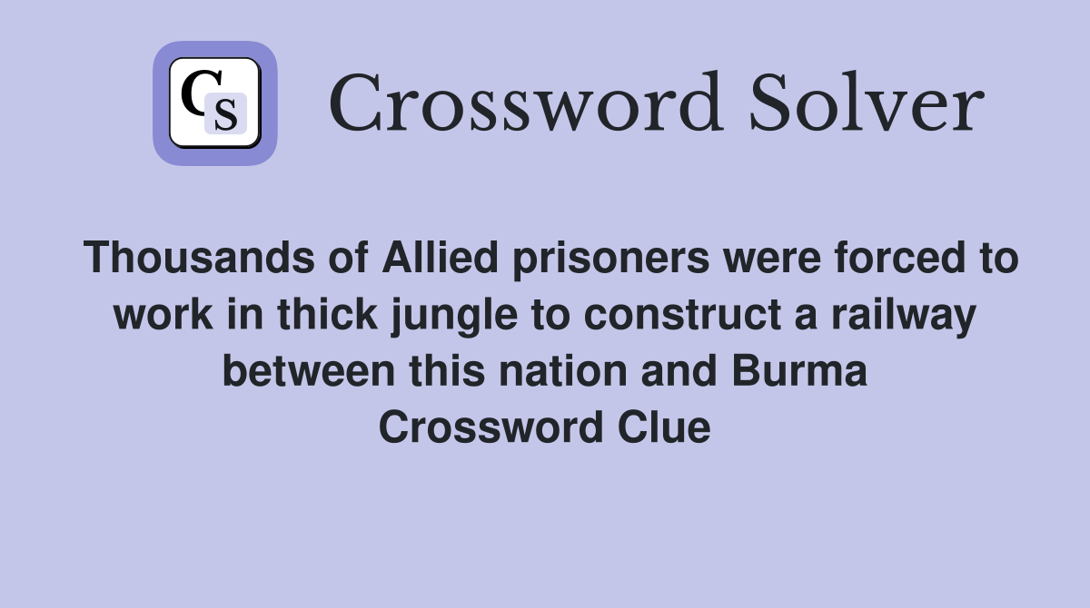 Thousands of Allied prisoners were forced to work in thick jungle to construct a railway between this nation and Burma Crossword Clue