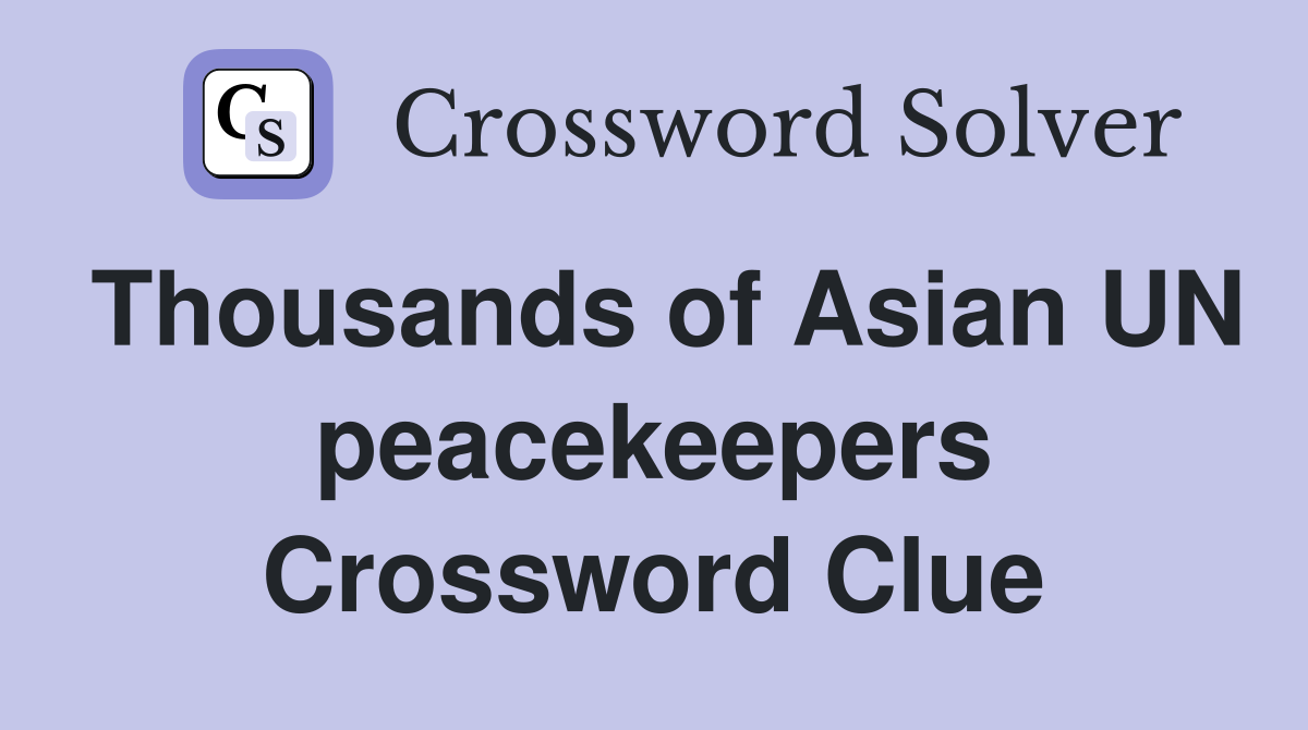 Thousands of Asian UN peacekeepers Crossword Clue