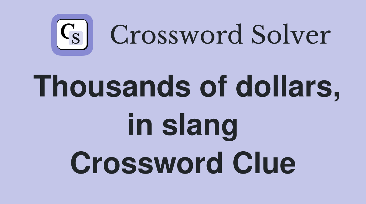 Thousands of dollars, in slang Crossword Clue