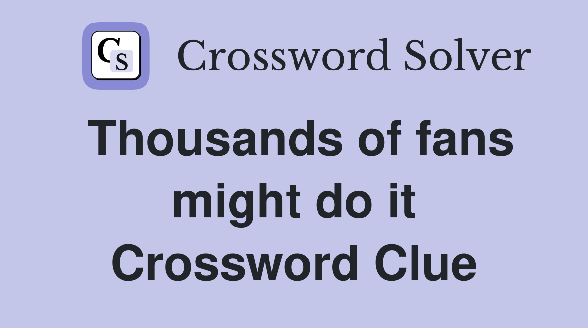 Thousands of fans might do it Crossword Clue