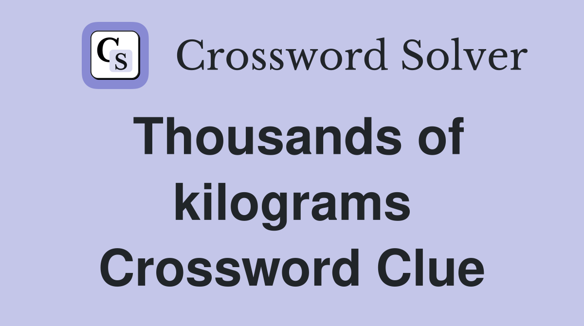 Thousands of kilograms Crossword Clue