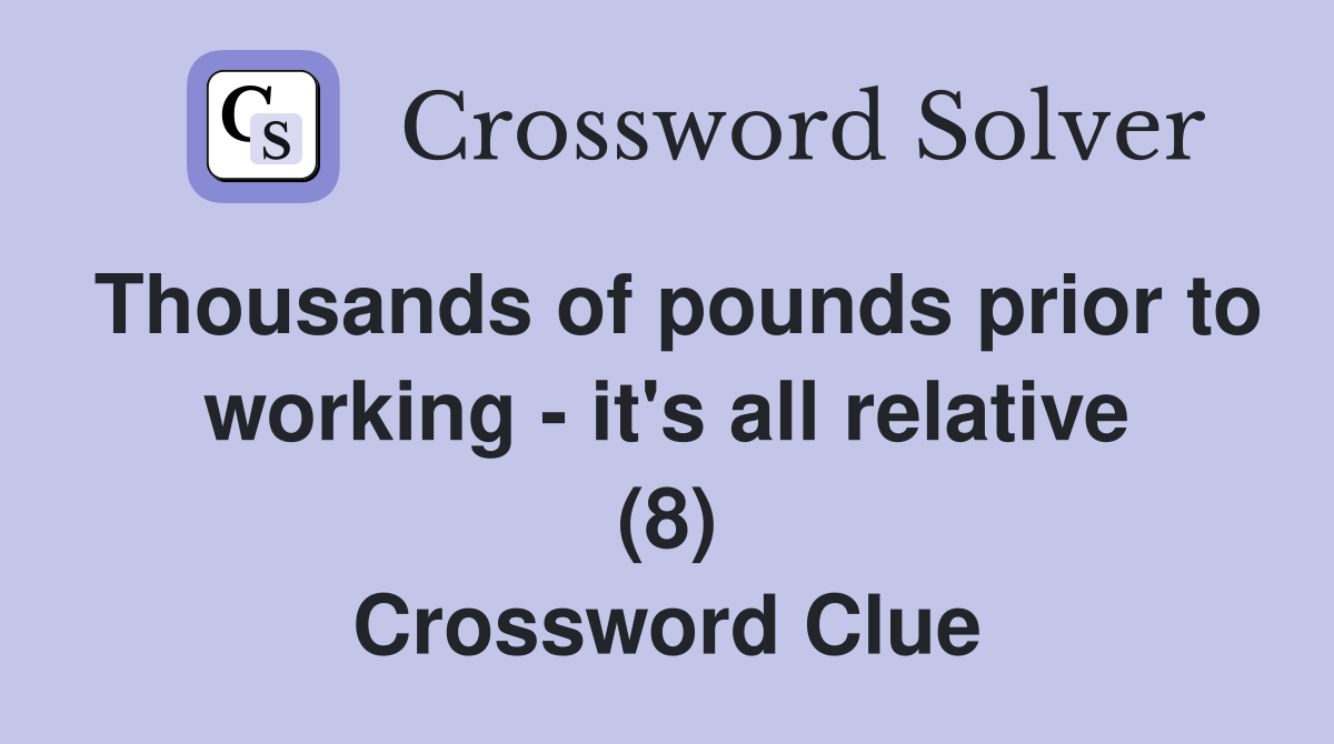 Thousands of pounds prior to working - it's all relative (8) Crossword Clue