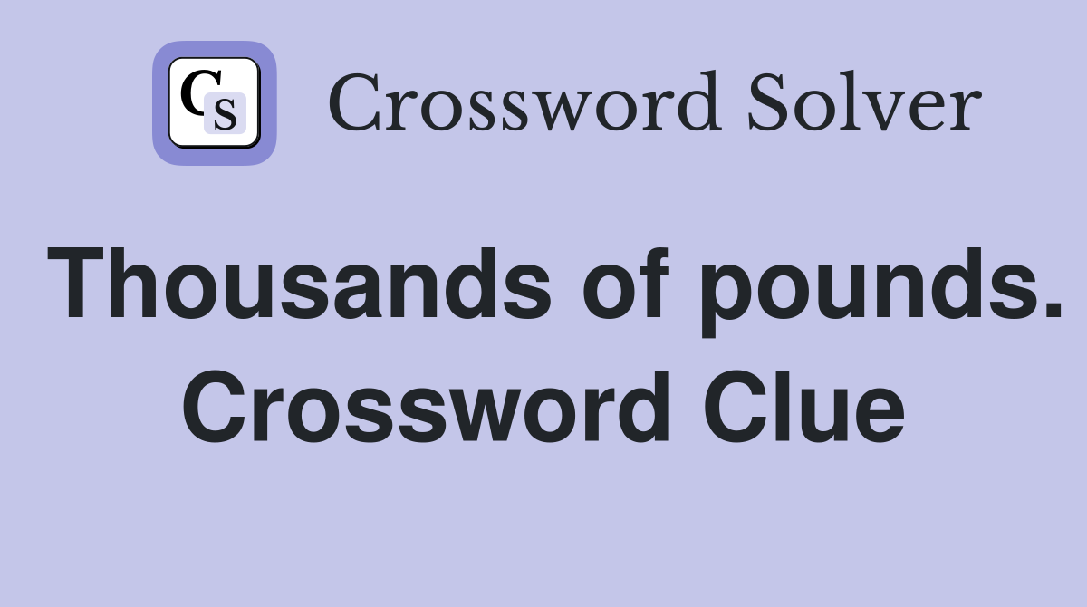 Thousands of pounds. Crossword Clue