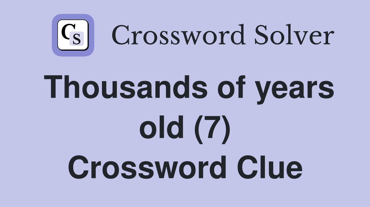 Thousands of years old (7) Crossword Clue