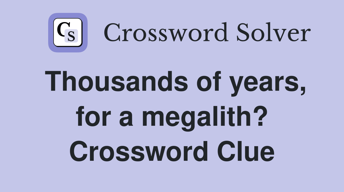 Thousands of years, for a megalith? Crossword Clue