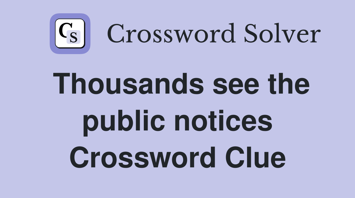 Thousands see the public notices Crossword Clue