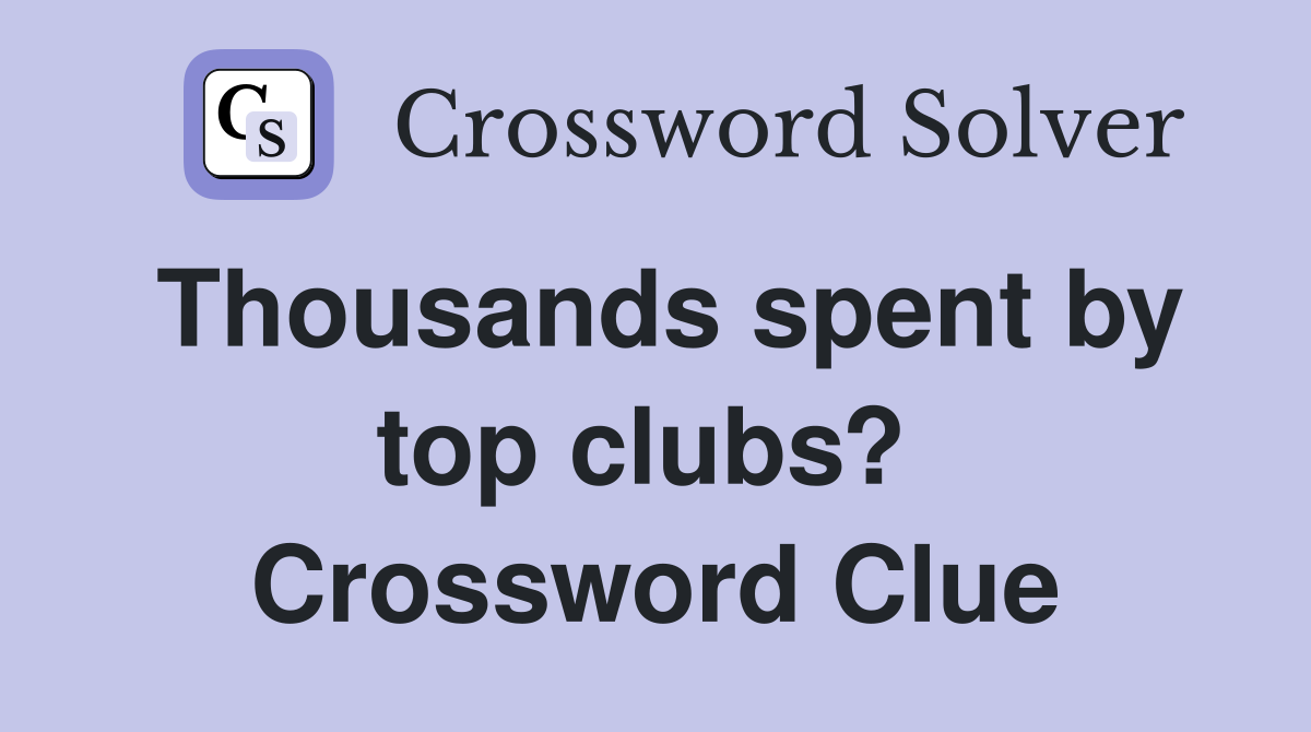 Thousands spent by top clubs?  Crossword Clue