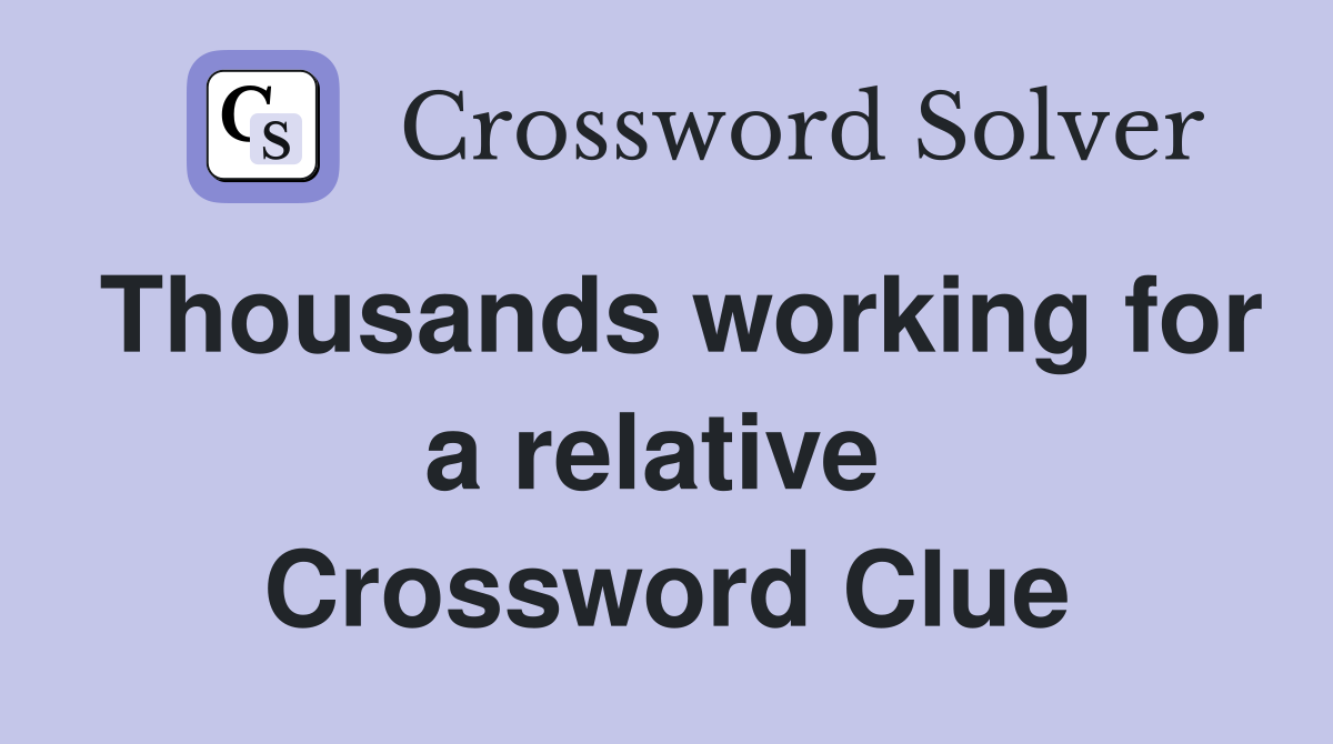 Thousands working for a relative  Crossword Clue