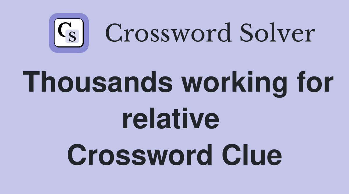 Thousands working for relative  Crossword Clue